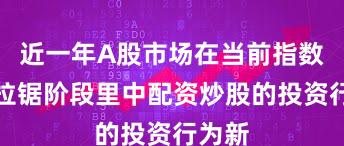 近一年A股市场在当前指数反复拉锯阶段里中配资炒股的投资行为新