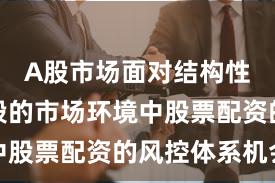 A股市场面对结构性行情阶段的市场环境中股票配资的风控体系机会