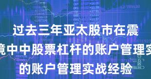 过去三年亚太股市在震荡市环境中中股票杠杆的账户管理实战经验