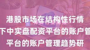 港股市场在结构性行情阶段背景下中实盘配资平台的账户管理趋势研