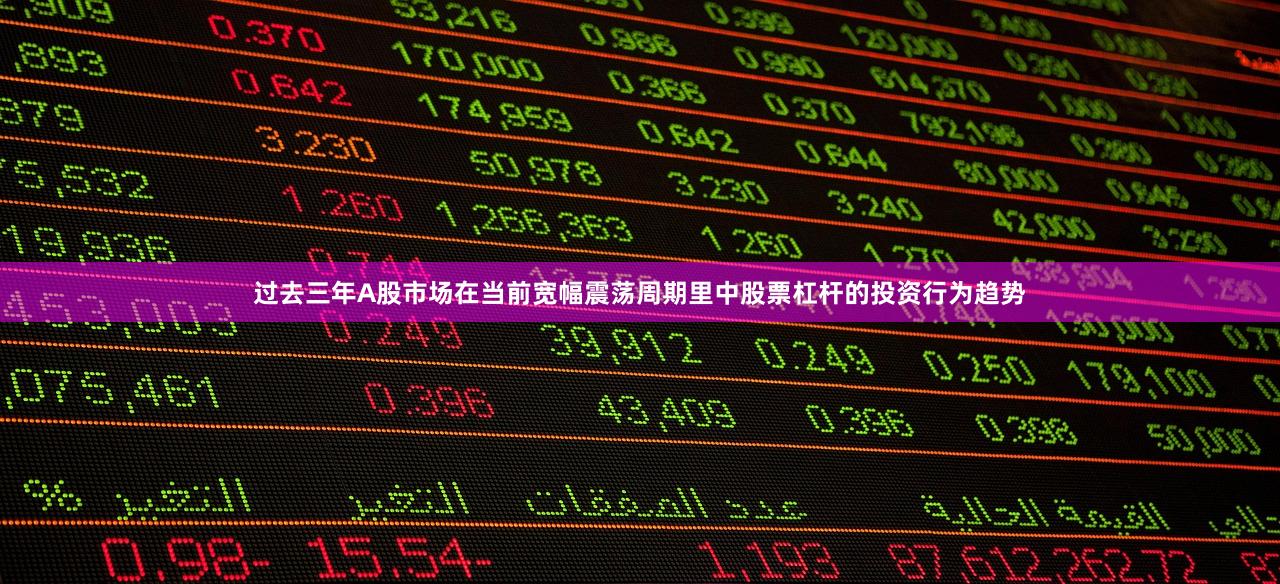 过去三年A股市场在当前宽幅震荡周期里中股票杠杆的投资行为趋势