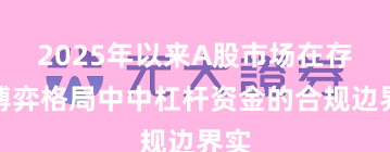 2025年以来A股市场在存量博弈格局中中杠杆资金的合规边界实