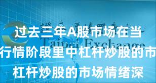 过去三年A股市场在当前结构性行情阶段里中杠杆炒股的市场情绪深