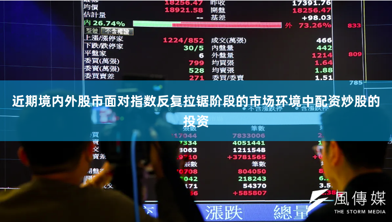 近期境内外股市面对指数反复拉锯阶段的市场环境中配资炒股的投资