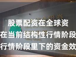 股票配资在全球资本市场在当前结构性行情阶段里下的资金效率