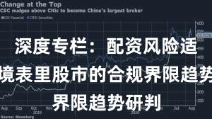 深度专栏：配资风险适度在境表里股市的合规界限趋势研判