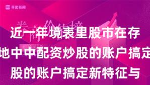近一年境表里股市在存量博弈步地中中配资炒股的账户搞定新特征与