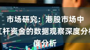 市场研究：港股市场中杠杆资金的数据观察深度分析