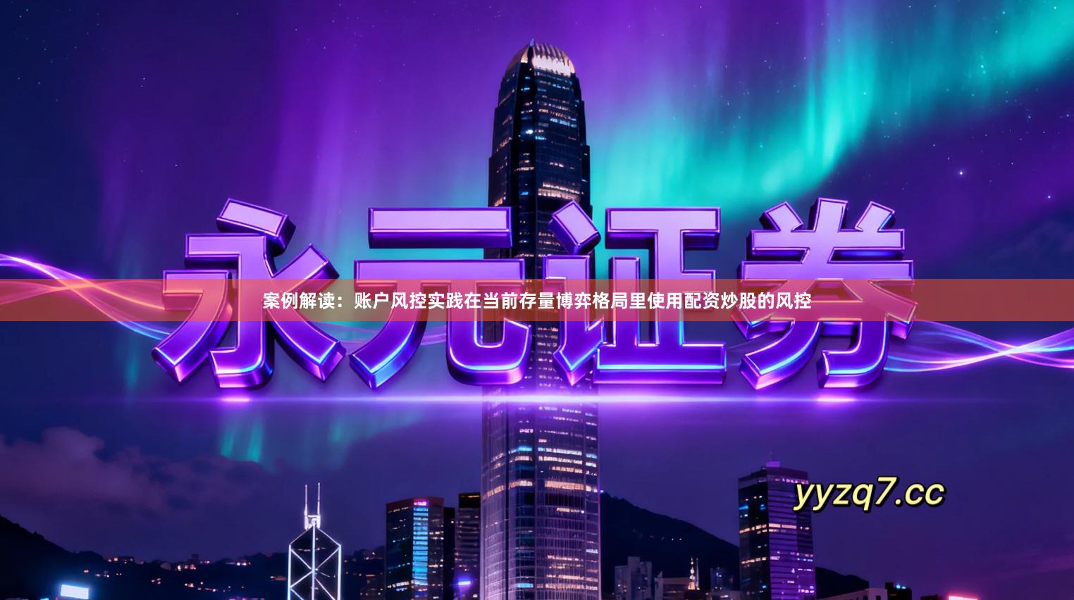 案例解读：账户风控实践在当前存量博弈格局里使用配资炒股的风控