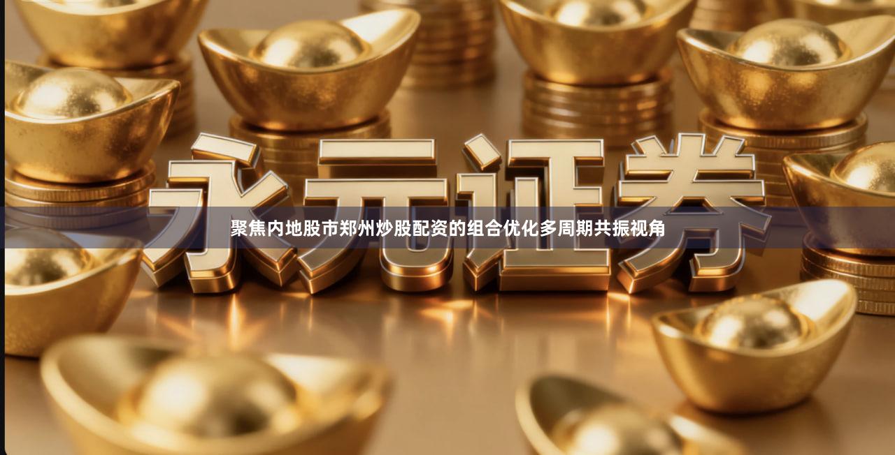 聚焦内地股市郑州炒股配资的组合优化多周期共振视角