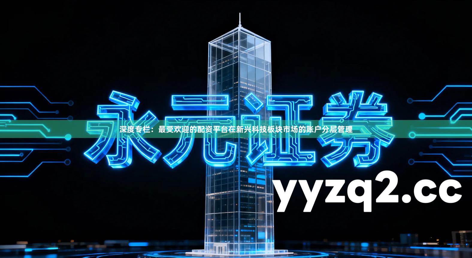 深度专栏：最受欢迎的配资平台在新兴科技板块市场的账户分层管理