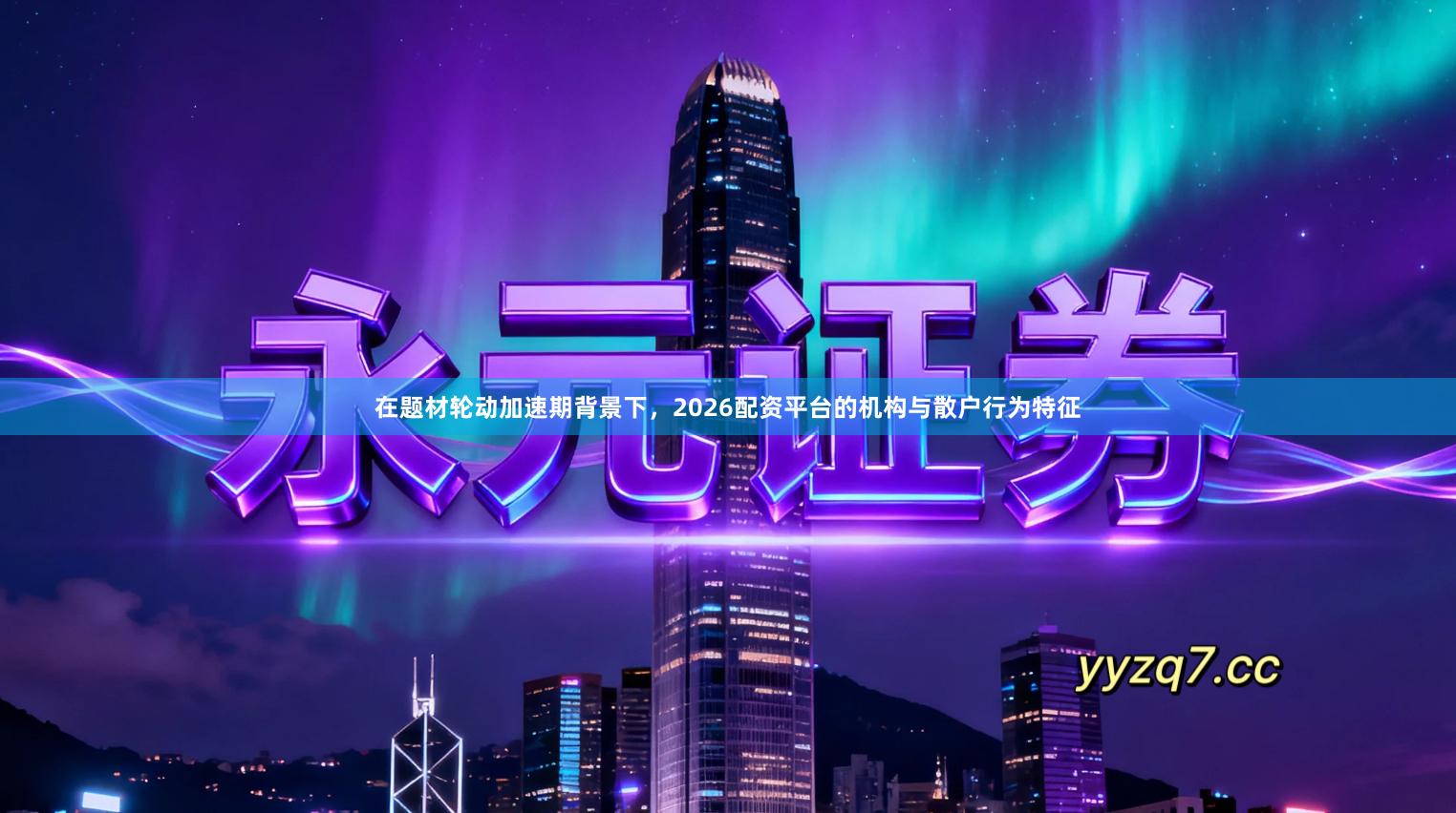 在题材轮动加速期背景下，2026配资平台的机构与散户行为特征