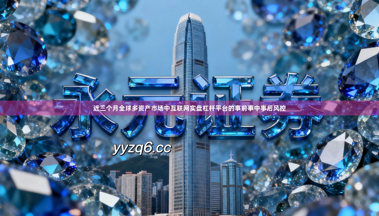 近三个月全球多资产市场中互联网实盘杠杆平台的事前事中事后风控