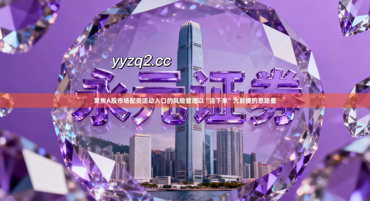 聚焦A股市场配资活动入口的风险管理以“活下来”为前提的思路重