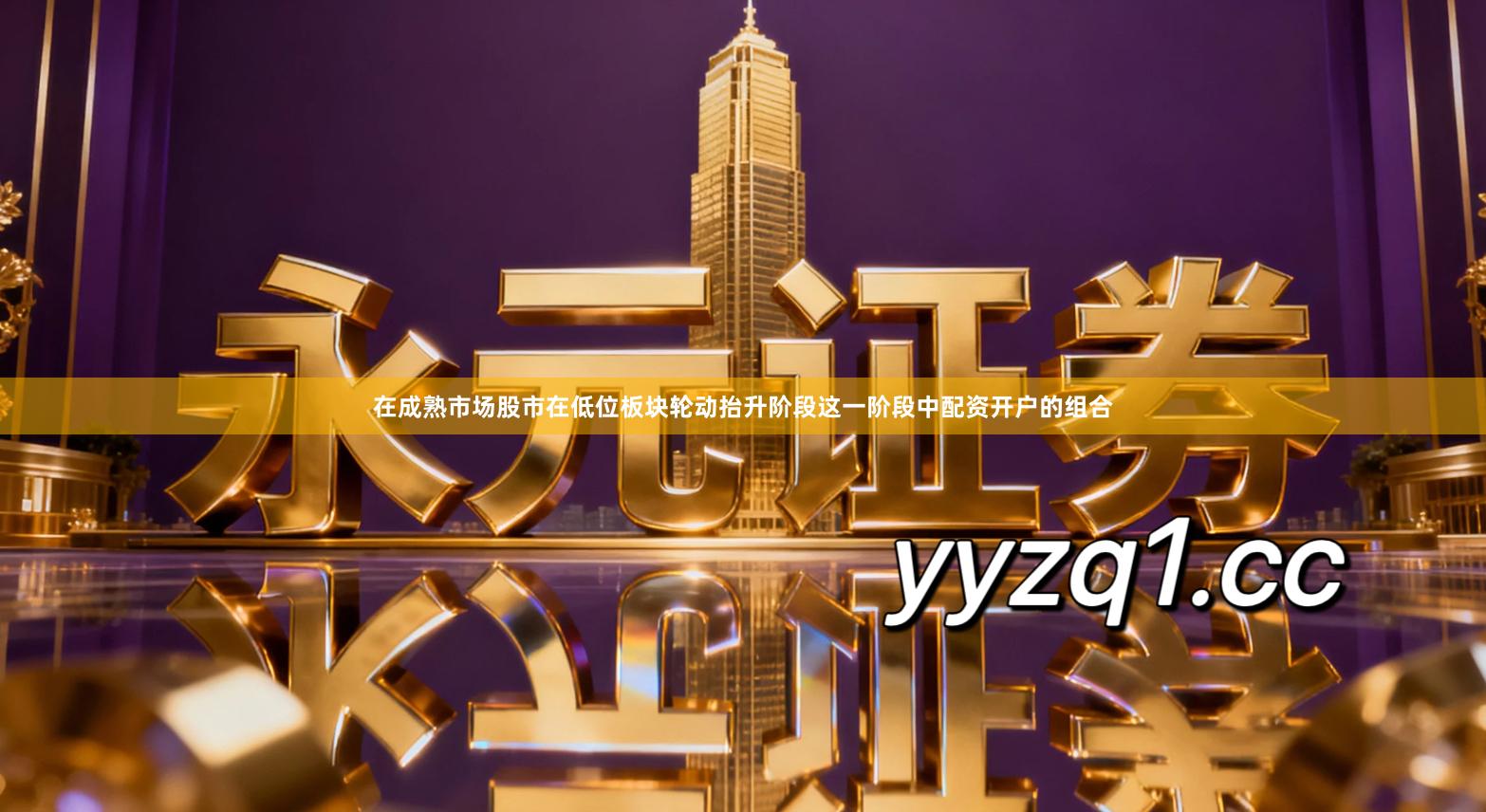 在成熟市场股市在低位板块轮动抬升阶段这一阶段中配资开户的组合