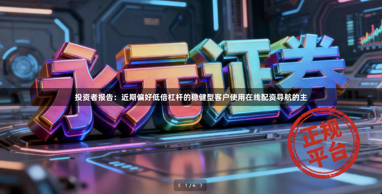 投资者报告：近期偏好低倍杠杆的稳健型客户使用在线配资导航的主