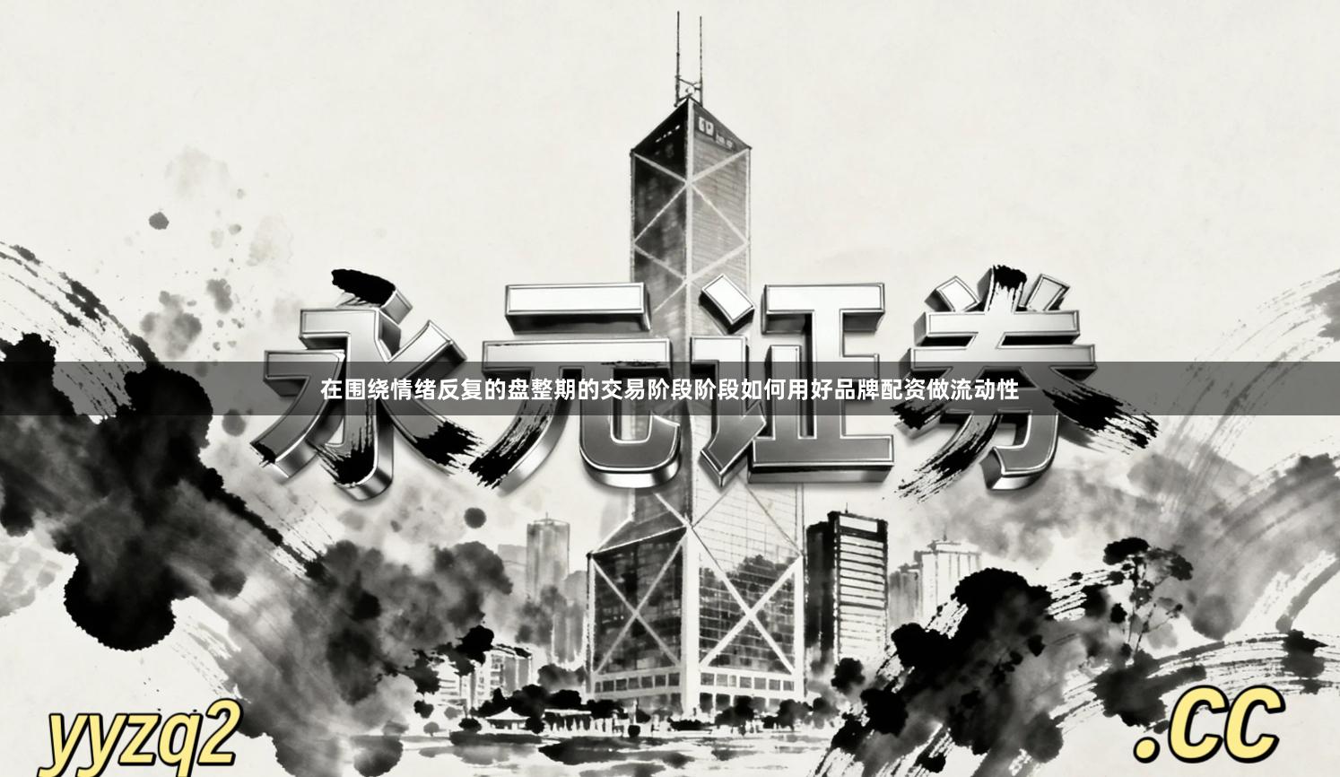 在围绕情绪反复的盘整期的交易阶段阶段如何用好品牌配资做流动性