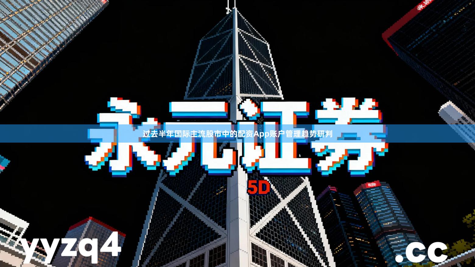 过去半年国际主流股市中的配资App账户管理趋势研判