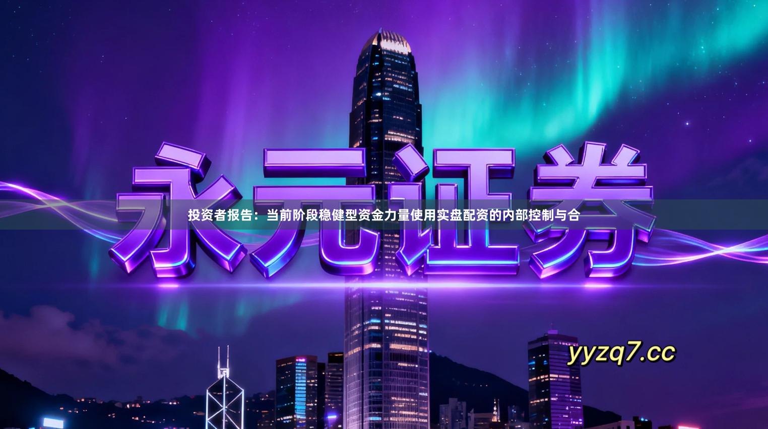 投资者报告：当前阶段稳健型资金力量使用实盘配资的内部控制与合