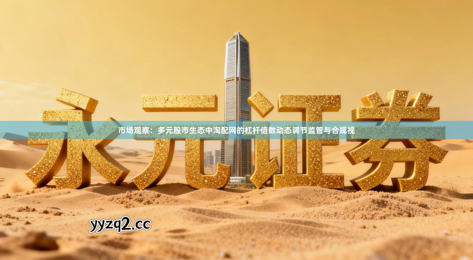 市场观察：多元股市生态中淘配网的杠杆倍数动态调节监管与合规视