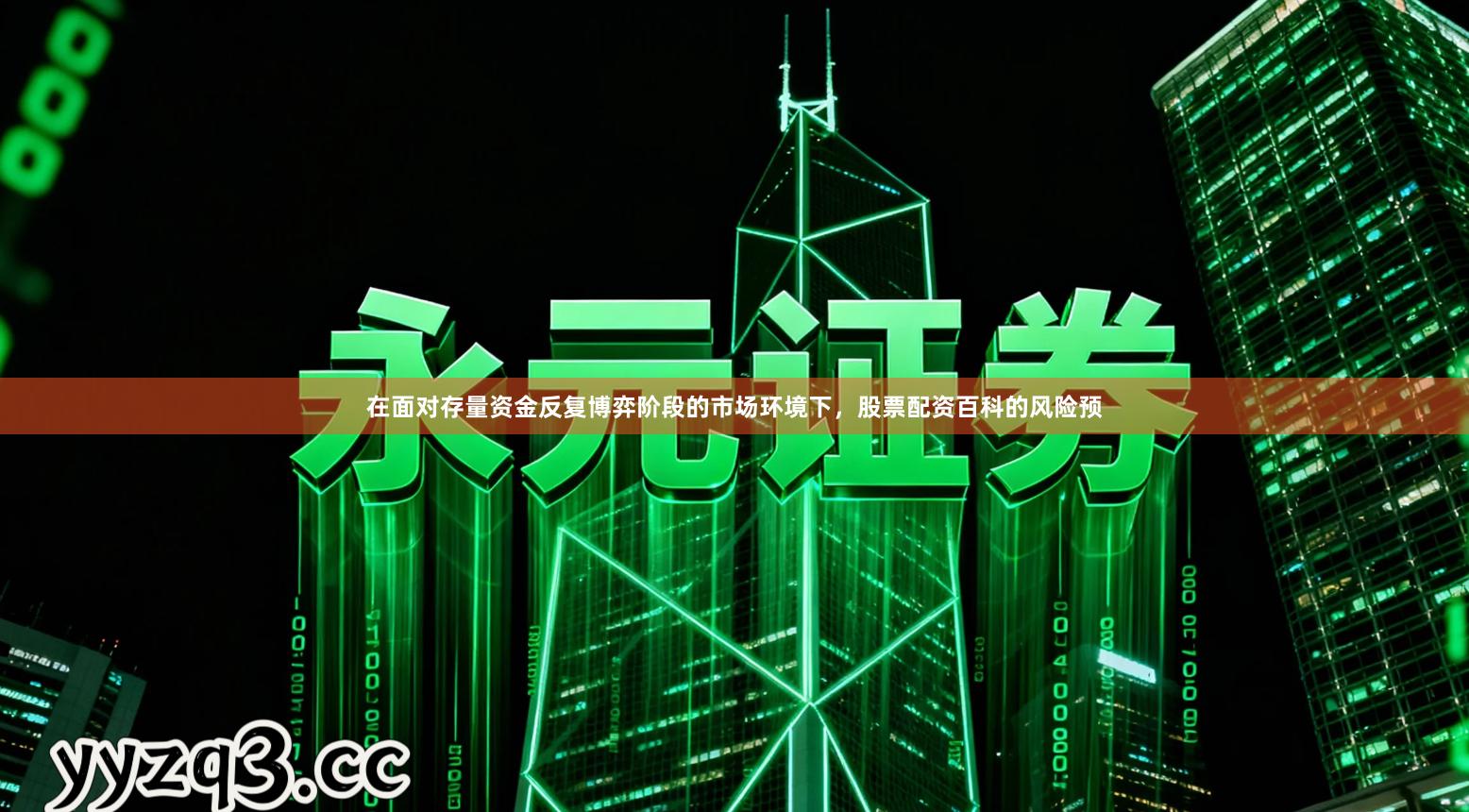 在面对存量资金反复博弈阶段的市场环境下，股票配资百科的风险预