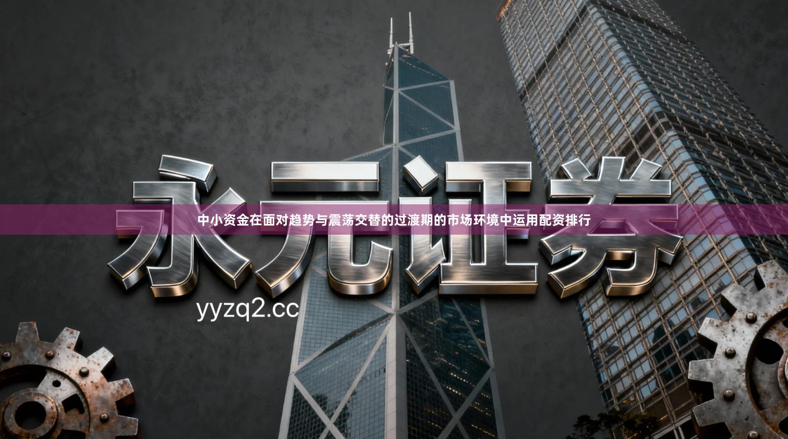 中小资金在面对趋势与震荡交替的过渡期的市场环境中运用配资排行