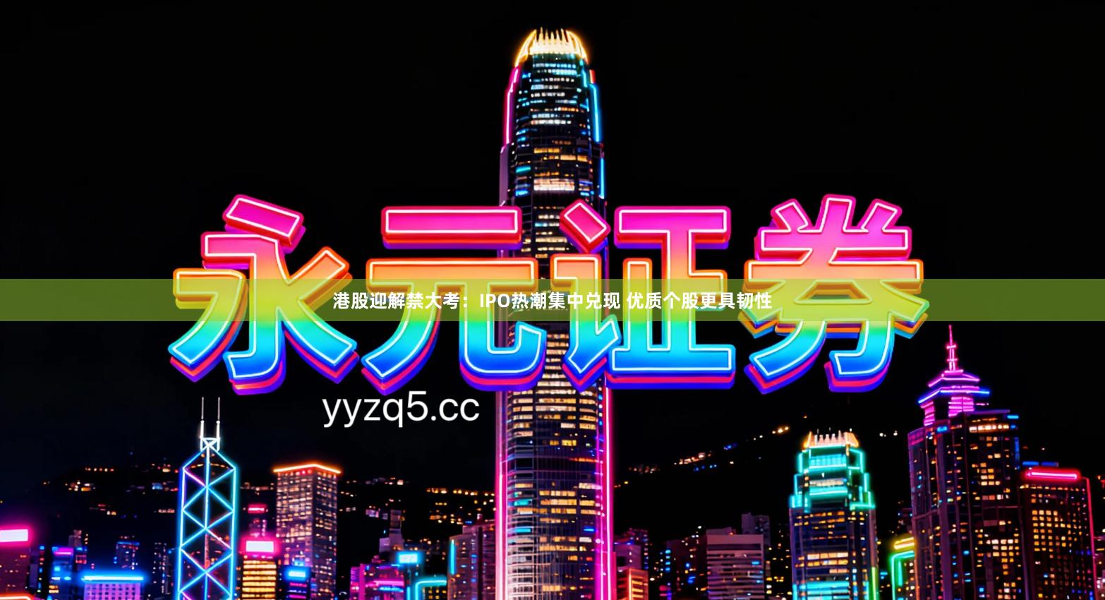 港股迎解禁大考：IPO热潮集中兑现 优质个股更具韧性