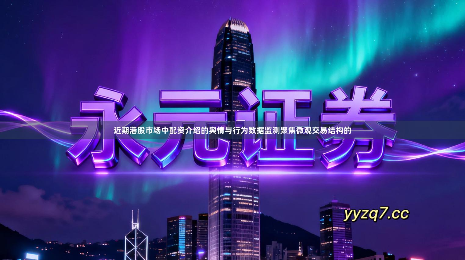 近期港股市场中配资介绍的舆情与行为数据监测聚焦微观交易结构的