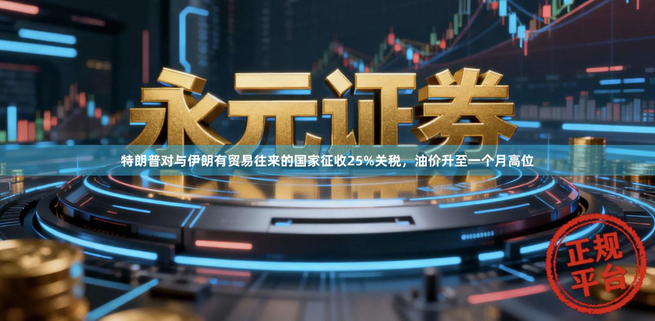 特朗普对与伊朗有贸易往来的国家征收25%关税，油价升至一个月高位