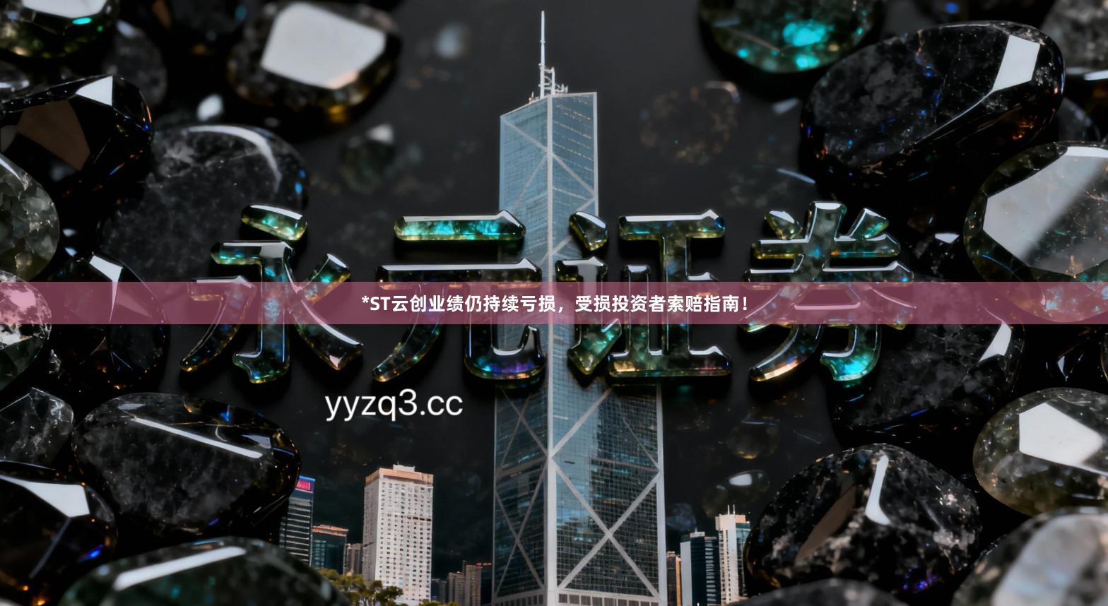 *ST云创业绩仍持续亏损，受损投资者索赔指南！