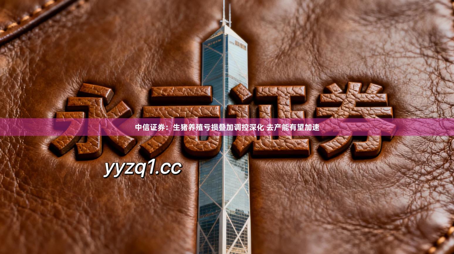 中信证券：生猪养殖亏损叠加调控深化 去产能有望加速